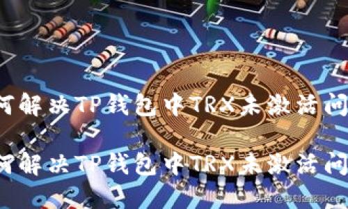如何解决TP钱包中TRX未激活问题？

如何解决TP钱包中TRX未激活问题？