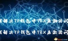 如何解决TP钱包中TRX未激活问题？如何解决TP钱包