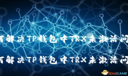 如何解决TP钱包中TRX未激活问题？

如何解决TP钱包中TRX未激活问题？