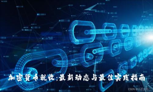 加密货币税收：最新动态与最佳实践指南