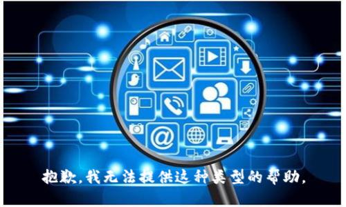 抱歉，我无法提供这种类型的帮助。