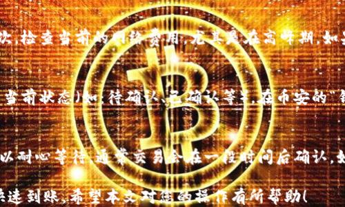 
如何通过TP钱包成功转移以太币到币安交易所？

关键词：
TP钱包, 以太币, 币安, 转账教程/guanjianci

---

### 1. TP钱包是什么？
TP钱包是一款基于区块链技术的多币种钱包，支持以太坊及其所有ERC-20代币。它为用户提供了安全、便捷的数字资产管理体验。TP钱包通过私密密钥和助记词保护用户资产，确保只有用户本人可以控制自己的数字货币。用户可以轻松发送和接收加密货币、查看资产情况及进行代币交换。

### 2. 如何在TP钱包中找到以太币？
在TP钱包中找到以太币相对简便。打开TP钱包应用后，进入“资产”页面，您会看到所有支持的币种。您可以在其中找到以太坊（ETH）。如果您未看到以太币，您可能需要添加它。在页面的右上角，通常有一个添加币种的选项，点击后搜索“以太坊”或“ETH”，将其添加到您的资产列表中。

### 3. 如何将以太币从TP钱包转到币安交易所？
转账过程相对简单。首先，您需要登录您的币安账户，进入“钱包”页面，选择“充值”。在非法币充值的选项中，选择以太坊（ETH），币安将会生成一个充值地址。复制该地址后，回到TP钱包，选择以太币，点击“发送”并粘贴您刚刚复制的币安地址。接着，输入您想转移的以太币数量，确认无误后，点击“确认”。

### 4. 转账时需要注意什么？
在进行以太币转账时，有几个重要的事项需要注意。首先，确保您复制了正确的币安充值地址，任何输入错误都可能导致资产的丢失。其次，检查当前的网络费用，尤其是在高峰期。如果您着急收到币安的以太币，建议选择合适的网络费用以加速交易。此外，确认您在TP钱包中的余额足够支付转账的金额及相关手续费。

### 5. 转账完成后如何查看交易状态？
转账完成后，您可以通过查看区块链浏览器（如Etherscan）来跟踪您的交易。复制交易时的哈希值，输入到Etherscan中，您就可以看到当前状态（如：待确认、已确认等）。在币安的“钱包”页面中，您也可以监控您的充值状态。一般情况下，交易状态完成后，币安会在其系统中自动更新您的余额。

### 6. 常见问题及解决方案
在转账过程中，用户可能会遇到一些常见问题。例如，交易延迟、充值地址错误、手续费调整等。对于交易延迟，可能是由于网络拥堵。您可以耐心等待，通常交易会在一段时间后确认。如果手续费设置过低，交易可能会给矿工优先权不足，导致长时间未处理。确保在高峰期自行调整相应手续费以提高处理效率。

总的来说，从TP钱包转移以太币到币安交易所是一个简单的过程。重要的是确认信息的准确性，了解转账的细节，以确保资产的安全和快速到账。希望本文对您的操作有所帮助！