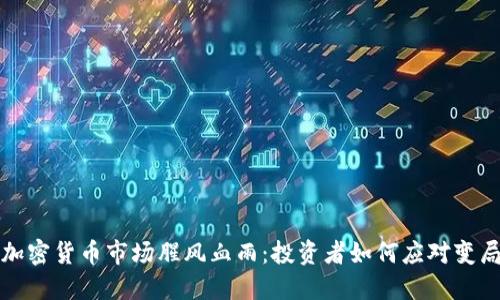 加密货币市场腥风血雨：投资者如何应对变局