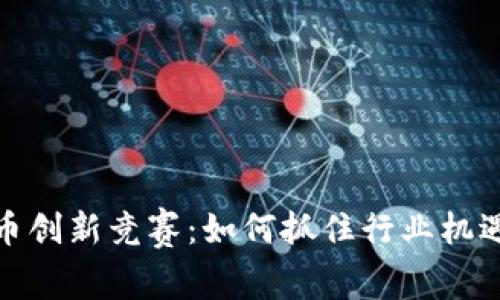 加密货币创新竞赛：如何抓住行业机遇与挑战