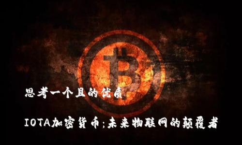 思考一个且的优质

IOTA加密货币：未来物联网的颠覆者