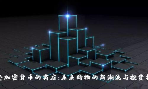 接受加密货币的商店：未来购物的新潮流与投资机遇