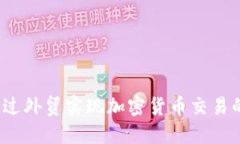如何通过外贸实现加密货币交易的盈利？