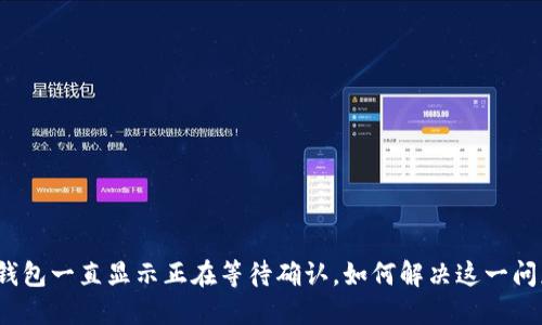 TP钱包一直显示正在等待确认，如何解决这一问题？