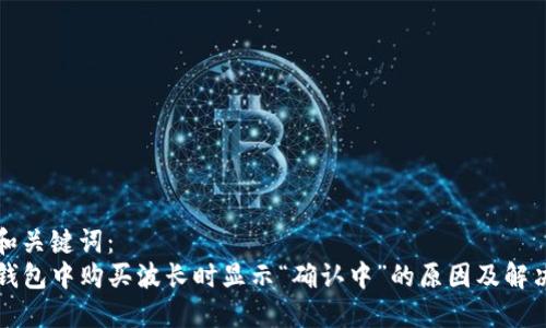 思考和关键词：  
在TP钱包中购买波长时显示“确认中”的原因及解决方法
