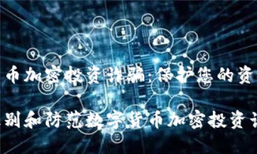 数字货币加密投资诈骗：保护您的资金安全

如何识别和防范数字货币加密投资诈骗