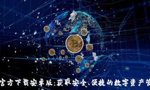   
TP钱包官方下载安卓版：获取安全、便捷的数字资产管理工具