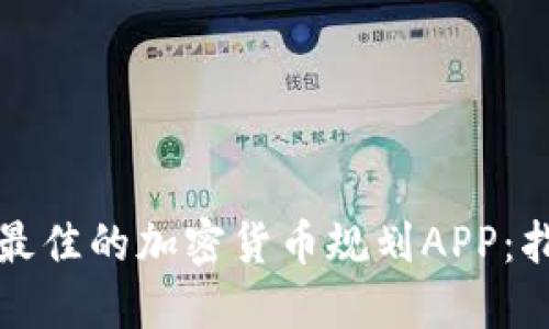 如何选择最佳的加密货币规划APP：指南与推荐