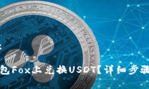 的内容展示：

如何在TP钱包Fox上兑换USDT？详细步骤和注意事项