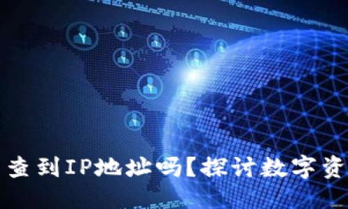思考一个且的优质

TP钱包的币被盗能查到IP地址吗？探讨数字资产安全与追踪技巧