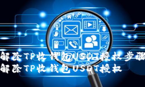 如何解除TP收钱包USDT授权步骤详解
如何解除TP收钱包USDT授权