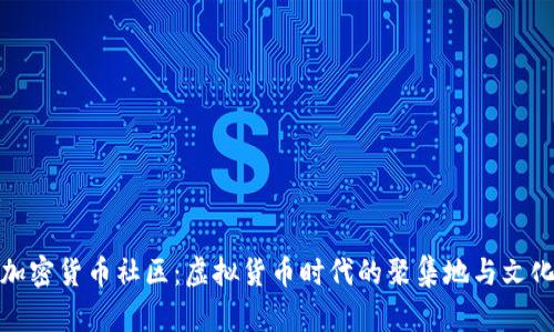 加密货币社区：虚拟货币时代的聚集地与文化