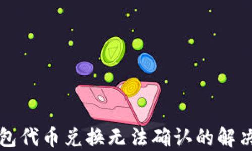 
TP钱包代币兑换无法确认的解决方法