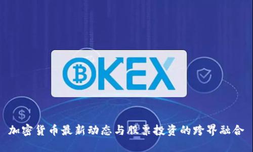 加密货币最新动态与股票投资的跨界融合