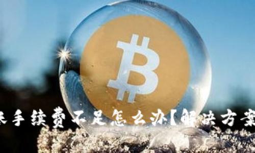 优质
t p钱包转账手续费不足怎么办？解决方案与注意事项