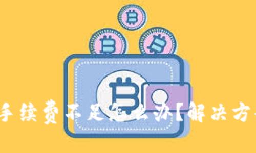 优质
t p钱包转账手续费不足怎么办？解决方案与注意事项