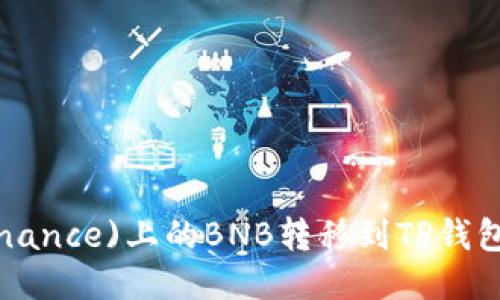 如何将币安(Binance)上的BNB转移到TP钱包：详细步骤指南