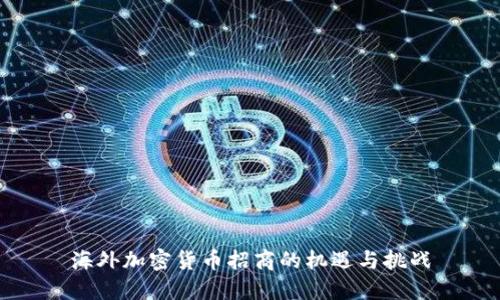 海外加密货币招商的机遇与挑战