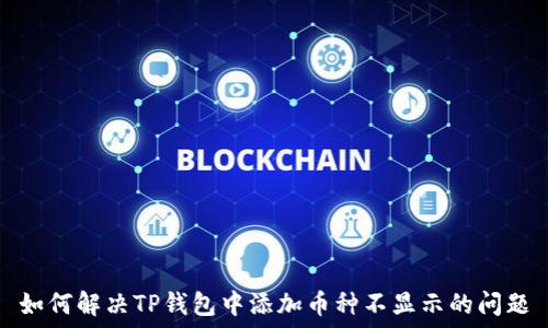   
如何解决TP钱包中添加币种不显示的问题