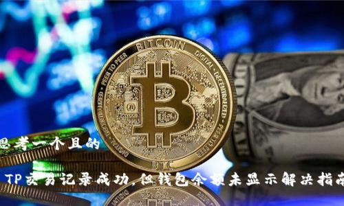 思考一个且的

 TP交易记录成功，但钱包余额未显示解决指南