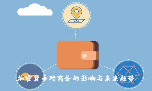 加密货币对商务的影响与未来趋势