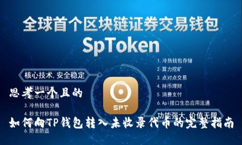 思考一个且的

如何向TP钱包转入未收录代币的完整指南