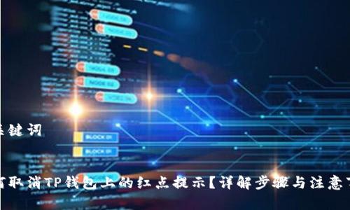 和关键词


如何取消TP钱包上的红点提示？详解步骤与注意事项