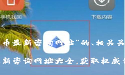 下面是针对“加密货币最新咨询网址”的、相关关键词以及详细内容:

2023年加密货币最新咨询网址大全，获取权威信息的最佳途径