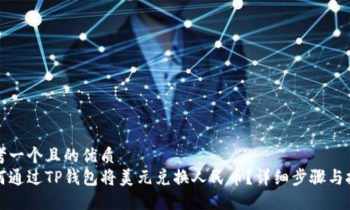 思考一个且的优质  
如何通过TP钱包将美元兑换人民币？详细步骤与技巧