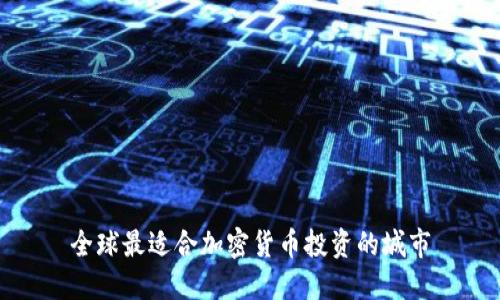 全球最适合加密货币投资的城市