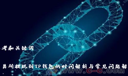 思考和关键词

  
交易所提现到TP钱包的时间解析与常见问题解答