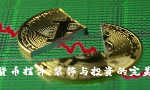 加密货币摆件：装饰与投资的完美结合