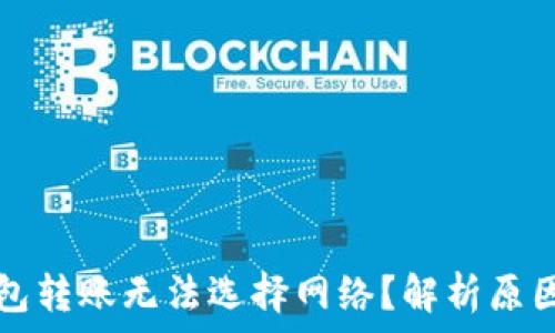   
为什么TP钱包转账无法选择网络？解析原因与解决方案