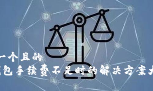思考一个且的  
 TP钱包手续费不足时的解决方案大揭秘