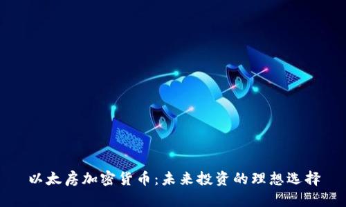 以太房加密货币：未来投资的理想选择
