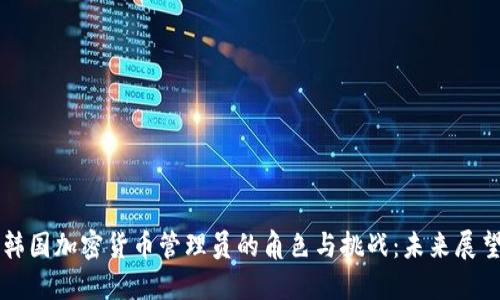 韩国加密货币管理员的角色与挑战：未来展望