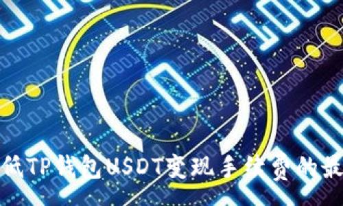 :
如何降低TP钱包USDT变现手续费的最佳策略