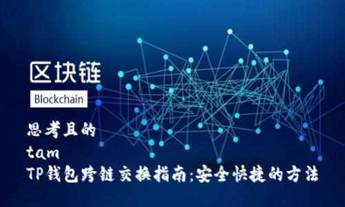 思考且的  
tam  
TP钱包跨链交换指南：安全快捷的方法