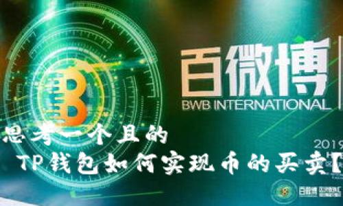 思考一个且的  
 TP钱包如何实现币的买卖？