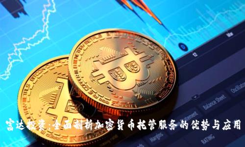 富达投资：全面剖析加密货币托管服务的优势与应用
