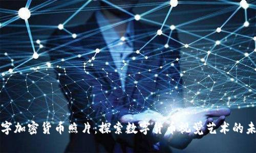 数字加密货币照片：探索数字货币视觉艺术的未来
