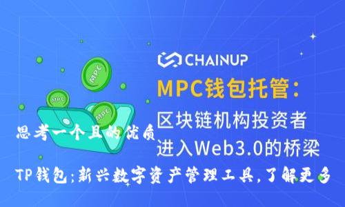 思考一个且的优质

TP钱包：新兴数字资产管理工具，了解更多