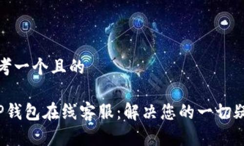 思考一个且的

 TP钱包在线客服：解决您的一切疑问