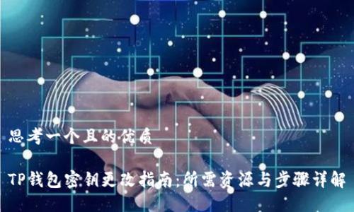 思考一个且的优质

TP钱包密钥更改指南：所需资源与步骤详解