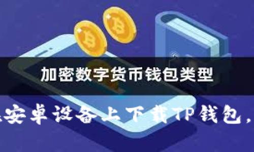 : 如何在安卓设备上下载TP钱包，完整指南