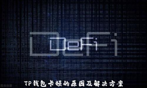 
TP钱包卡顿的原因及解决方案
